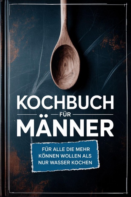 Kochbuch für Männer: Für alle die mehr können wollen als nur Wasser kochen - inkl. Benimmregeln - Für Männer, die denken, die Küche räumt sich von selbst auf! - Healthy Kitchen