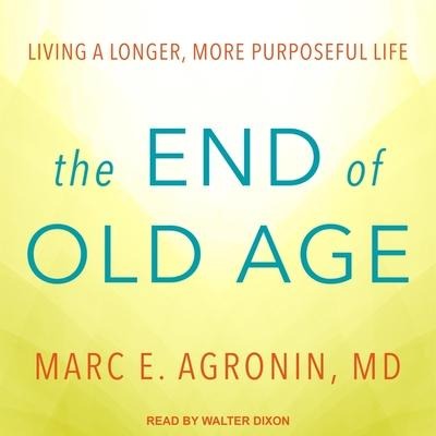 The End of Old Age Lib/E: Living a Longer, More Purposeful Life - Marc E. Agronin