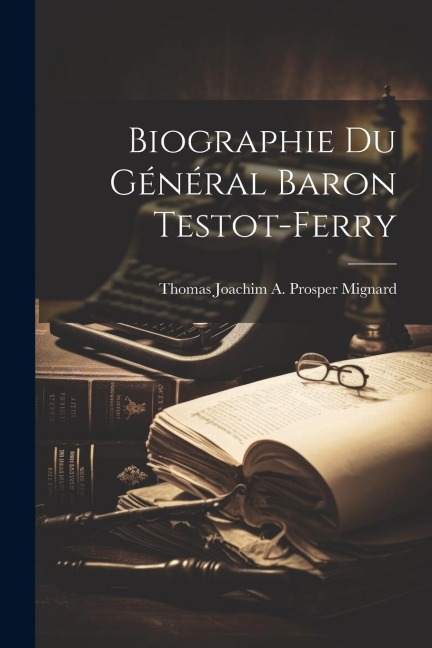Biographie du Général Baron Testot-Ferry - Thomas Joachim a. Prosper Mignard