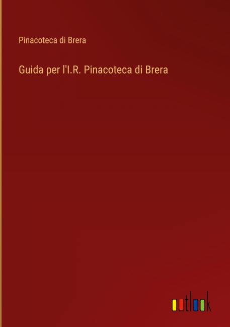 Guida per l'I.R. Pinacoteca di Brera - Pinacoteca Di Brera