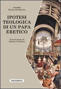 Ipotesi teologica di un papa eretico - Arnaldo Xavier Da Silveira