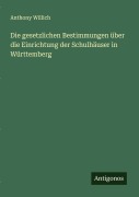 Cover-Bild zum Titel 'Die gesetzlichen Bestimmungen über die Einrichtung der Schulhäuser in Württemberg' von 'Anthony Willich'