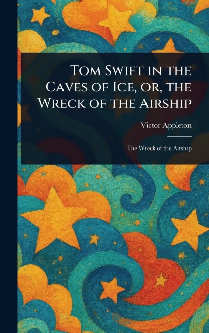 Tom Swift in the Caves of Ice, or, the Wreck of the Airship - Victor Appleton