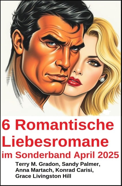 6 Romantische Liebesromane im Sonderband April 2025 - Terry M. Gradon, Sandy Palmer, Konrad Carisi, Anna Martach, Grace Livingston Hill