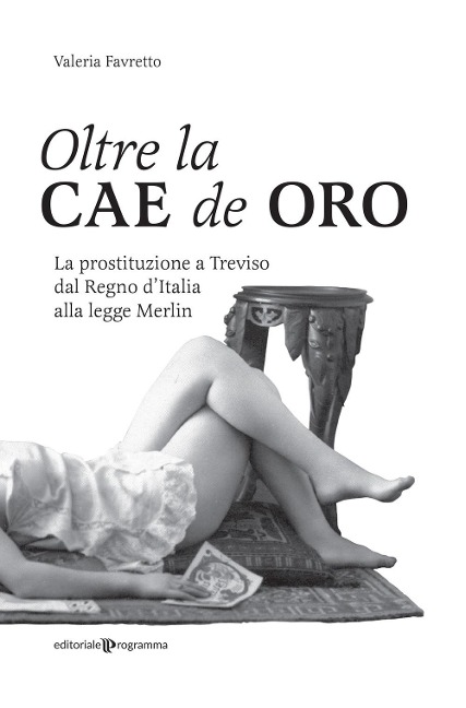 Oltre la Cae de oro. La prostituzione a Treviso dal Regno d'Italia alla legge Merlin - Valeria Favretto