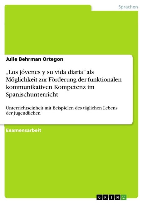 ¿Los jóvenes y su vida diaria¿ als Möglichkeit zur Förderung der funktionalen kommunikativen Kompetenz im Spanischunterricht - Julie Behrman Ortegon