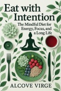 Cover-Bild zum Titel 'Eat with Intention: The Mindful Diet for Energy, Focus, and a Long Life' von 'Alcove Virge'