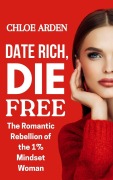 Cover-Bild zum Titel 'Date Rich die Free: The Romantic Rebellion of the 1% Mindset Woman' von 'Chloe Arden'