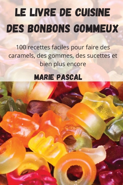 Le livre de cuisine des bonbons gommeux - Marie Pascal