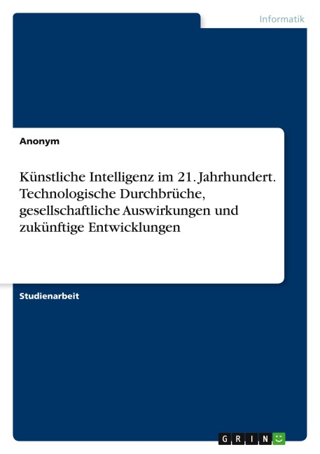 Künstliche Intelligenz im 21. Jahrhundert. Technologische Durchbrüche, gesellschaftliche Auswirkungen und zukünftige Entwicklungen - Anonymous