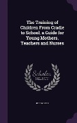 Cover-Bild zum Titel 'The Training of Children From Cradle to School, a Guide for Young Mothers, Teachers and Nurses' von 'Hc Cradock'