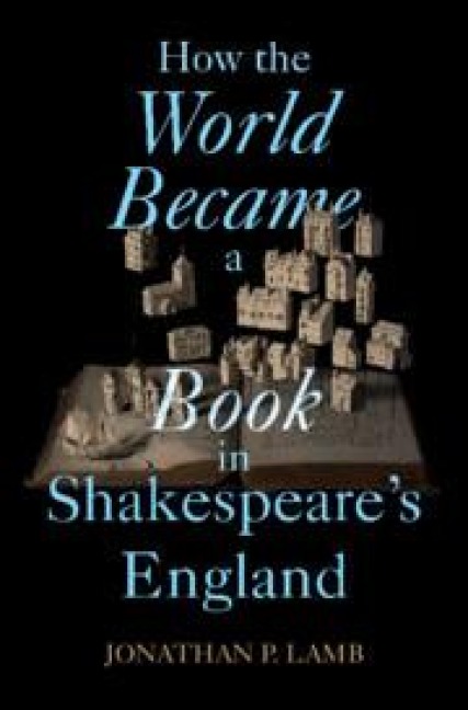 How the World Became a Book in Shakespeare's England - Jonathan P Lamb