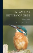 Cover-Bild zum Titel 'A Familiar History of Birds: Their Nature, Habits, and Instincts' von 'Edward Stanley'