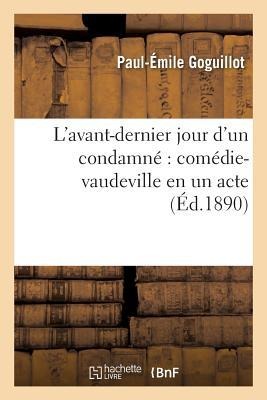 L'Avant-Dernier Jour d'Un Condamné Comédie-Vaudeville En Un Acte - Paul-Émile Goguillot