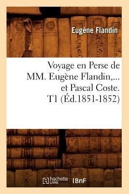 Voyage En Perse de MM. Eugène Flandin Et Pascal Coste. Tome 1 (Éd.1851-1852) - Eugène Flandin