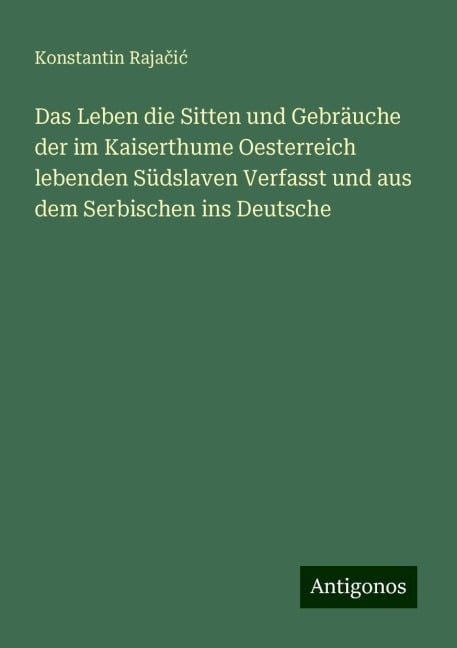 Das Leben die Sitten und Gebräuche der im Kaiserthume Oesterreich lebenden Südslaven Verfasst und aus dem Serbischen ins Deutsche - Konstantin Raja¿i¿