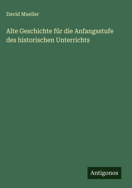 Alte Geschichte für die Anfangsstufe des historischen Unterrichts - David Mueller