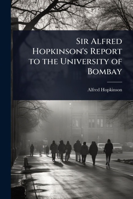 Sir Alfred Hopkinson's Report to the University of Bombay - Alfred Hopkinson