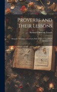 Proverbs and Their Lessons: Being the Substance of Lectures Delivered to Young Men's Societies at Po - Richard Chenevix Trench