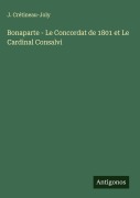 Cover-Bild zum Titel 'Bonaparte - Le Concordat de 1801 et Le Cardinal Consalvi' von 'J. Crétineau-Joly'