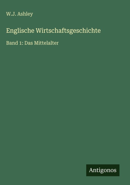 Englische Wirtschaftsgeschichte - W. J. Ashley