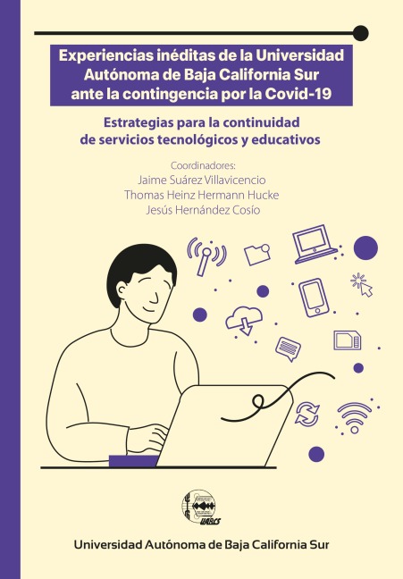 Experiencias inéditas de la Universidad Autónoma de Baja California Sur ante la contingencia por la Covid-19 - Jaime Suárez Villavicencio, Thomas Heinz Hermann Hucke, Jesús Hernández Cosio, Elvia Esthela Aispuro Félix, Sara Yessenia Hurtado Armendáriz