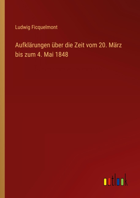 Aufklärungen über die Zeit vom 20. März bis zum 4. Mai 1848 - Ludwig Ficquelmont