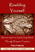 Cover-Bild zum Titel 'Rewilding Yourself: Discovering Your Soul's Deep Roots Through Shamanic Practices (The 'Therapeutic Shamanism' series., #2)' von 'Paul Francis'