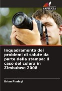 Cover-Bild zum Titel 'Inquadramento dei problemi di salute da parte della stampa: Il caso del colera in Zimbabwe 2008' von 'Brian Pindayi'