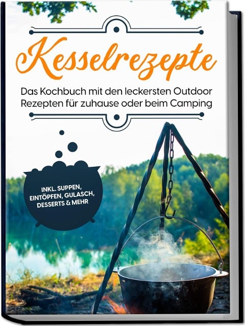 Kesselrezepte: Das Kochbuch mit den leckersten Outdoor Rezepten für zuhause oder beim Camping- inkl. Suppen, Eintöpfen, Gulasch, Desserts & mehr - Matthias Falkner