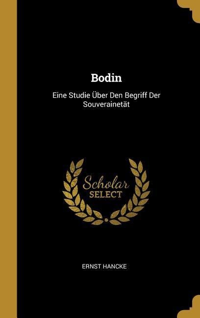 Bodin: Eine Studie Über Den Begriff Der Souverainetät - Ernst Hancke
