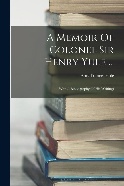 A Memoir Of Colonel Sir Henry Yule ... - Amy Frances Yule