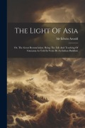 The Light Of Asia: Or, The Great Renunciation. Being The Life And Teaching Of Gautama As Told In Verse By An Indian Buddhist - Edwin Arnold
