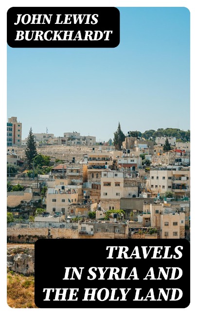 Travels in Syria and the Holy Land - John Lewis Burckhardt