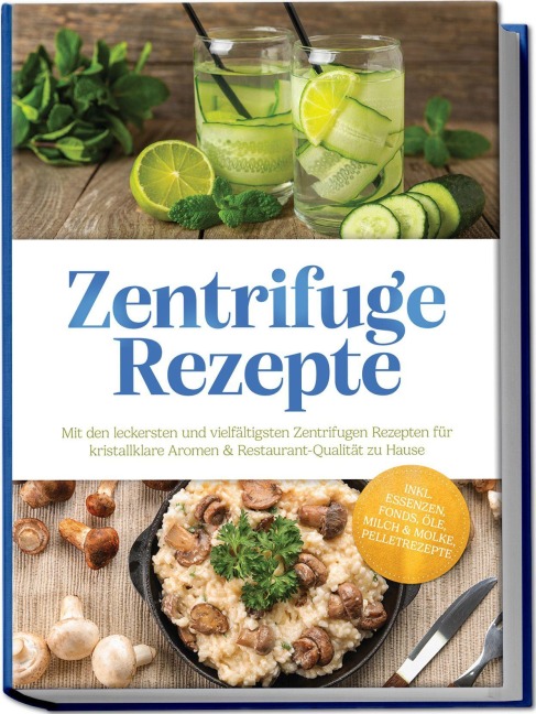 Zentrifuge Rezepte: Mit den leckersten und vielfältigsten Zentrifugen Rezepten für kristallklare Aromen & Restaurant-Qualität zu Hause - inkl. Essenzen, Fonds, Öle, Milch & Molke, Pelletrezepte - Louise Weigand