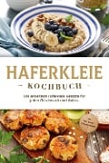 Haferkleie Kochbuch: Die leckersten Haferkleie Rezepte für jeden Geschmack und Anlass - inkl. Brot-, Beauty- & Fitnessrezepten - Marie Schilling