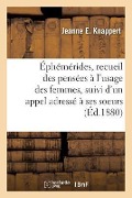 Cover-Bild zum Titel 'Éphémérides, Recueil Des Pensées À l'Usage Des Femmes, Suivi d'Un Appel Adressé À Ses Soeurs,: Par Une Femme' von 'Jeanne Knappert'