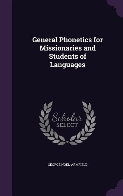 General Phonetics for Missionaries and Students of Languages - George Noël-Armfield