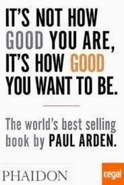 It's Not How Good You Are, It's How Good You Want to Be - Paul Arden