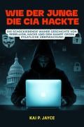 Cover-Bild zum Titel 'Wie der Junge die CIA Hackte: Die schockierende Wahre Geschichte von Rebellion, Hacks und dem Kampf Gegen Staatliche Überwachung' von 'Kai P. Jayce'