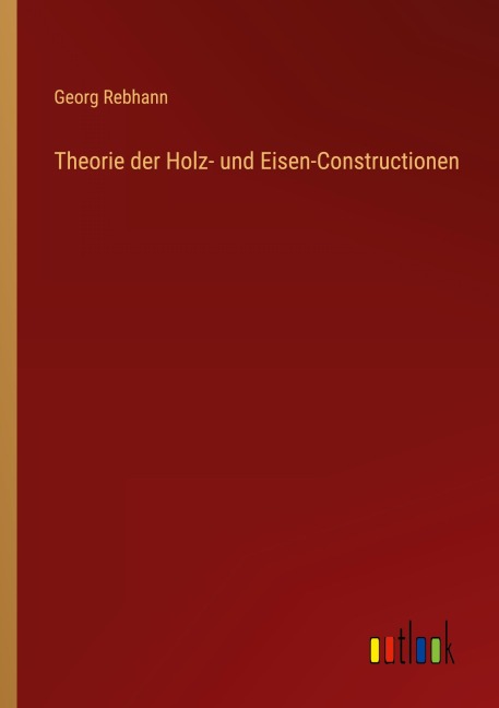 Theorie der Holz- und Eisen-Constructionen - Georg Rebhann