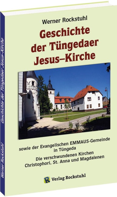 Geschichte der Tüngedaer Jesus-Kirche sowie der Evangelischen EMMAUS-Gemeinde in Tüngeda - Harald Rockstuhl, Werner Rockstuhl