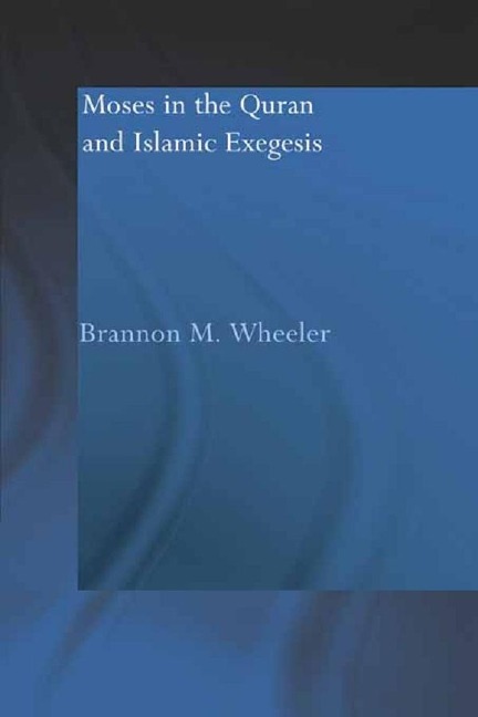 Moses in the Qur'an and Islamic Exegesis - Brannon M. Wheeler