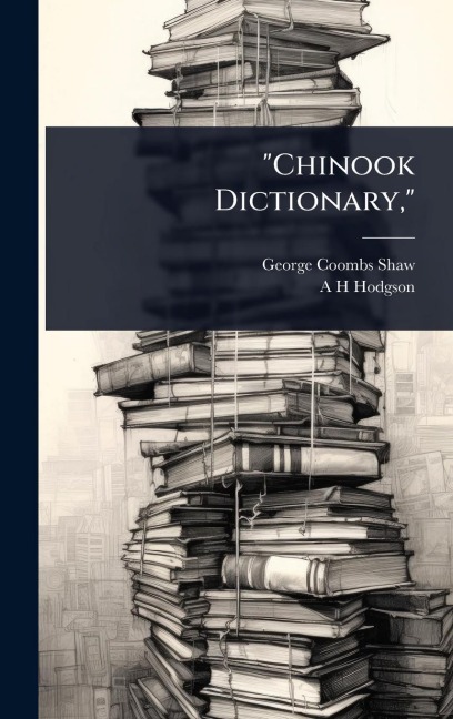 "Chinook Dictionary," - George Coombs Shaw, A H Hodgson