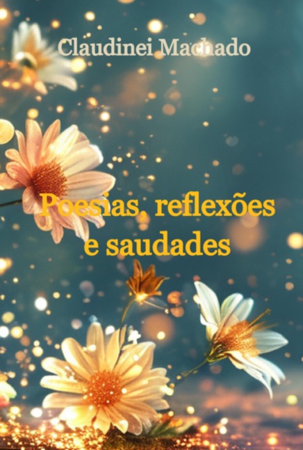 Poesias, Reflexões E Saudades - Claudinei Machado