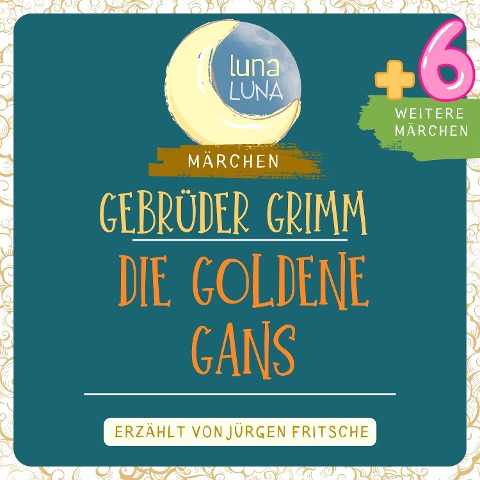 Gebrüder Grimm: Die goldene Gans plus sechs weitere Märchen - Gebrüder Grimm, Luna Luna