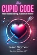 The Cupid Code: How to Succeed at Dating, Attracting and Romance (The Love Codes) - Jason Seymour, Charolette Guetzkow