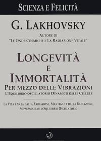 Longevità e immortalità. Per mezzo delle vibrazioni - Georges Lakhovsky