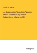 Cover-Bild zum Titel 'Les chasseurs des Alpes et des Apennins; Histoire complète de la guerre de l'indépendance italienne en 1859' von 'Louis de La Varenne'