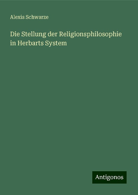 Die Stellung der Religionsphilosophie in Herbarts System - Alexis Schwarze